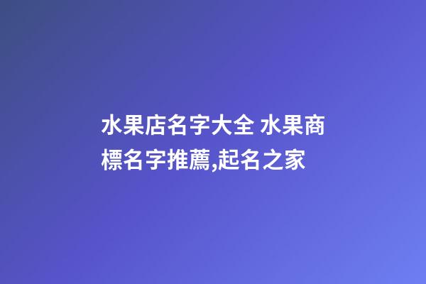 水果店名字大全 水果商標名字推薦,起名之家-第1張-店鋪起名-玄機派